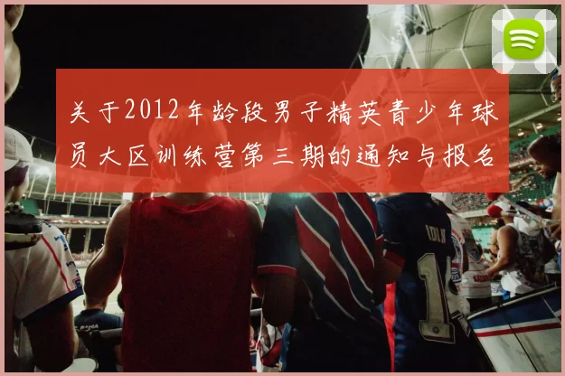 关于2012年龄段男子精英青少年球员大区训练营第三期的通知与报名事项