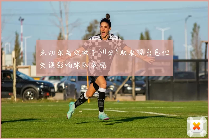 米切尔高效砍下30分5助表现出色但失误影响球队表现