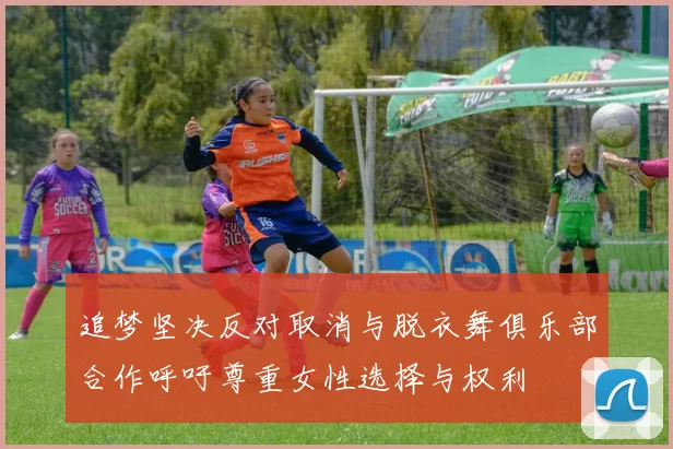 追梦坚决反对取消与脱衣舞俱乐部合作呼吁尊重女性选择与权利
