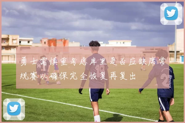 勇士需慎重考虑库里是否应缺席常规赛以确保完全恢复再复出