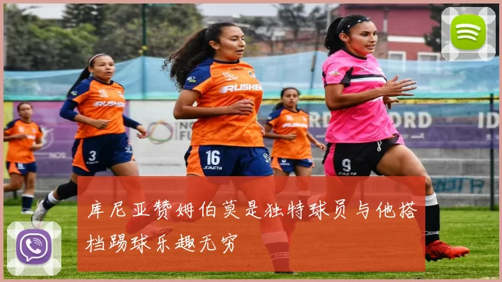 库尼亚赞姆伯莫是独特球员与他搭档踢球乐趣无穷