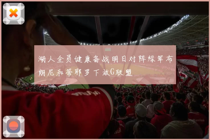 湖人全员健康备战明日对阵绿军布朗尼和蒂耶罗下放G联盟
