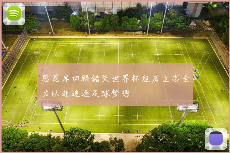 恩昆库回顾错失世界杯经历立志全力以赴追逐足球梦想